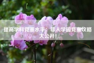 提高学科竞赛水平：非人学园竞赛攻略大公开！