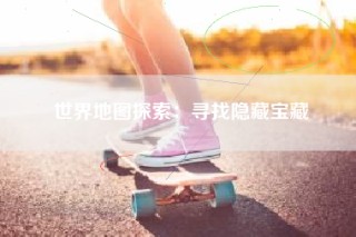 世界地图探索：寻找隐藏宝藏