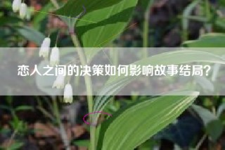 恋人之间的决策如何影响故事结局？