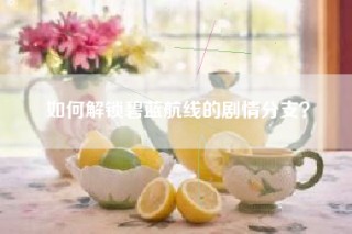 如何解锁碧蓝航线的剧情分支？