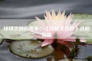 球球之间的竞争：《球球大作战》战略指南