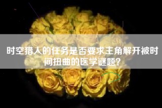 时空猎人的任务是否要求主角解开被时间扭曲的医学谜题？