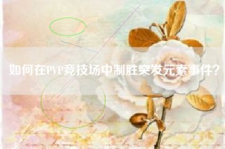 如何在PVP竞技场中制胜突发元素事件？