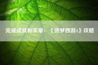 完成成就和奖章：《造梦西游4》攻略