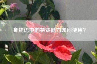 食物语中的特殊能力如何使用？