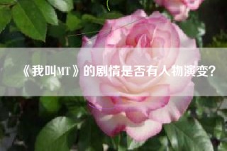 《我叫MT》的剧情是否有人物演变？