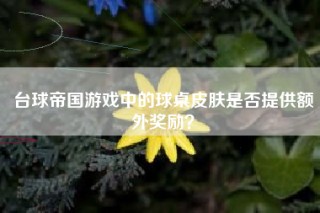 台球帝国游戏中的球桌皮肤是否提供额外奖励？