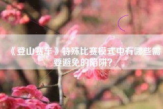 《登山赛车》特殊比赛模式中有哪些需要避免的陷阱？