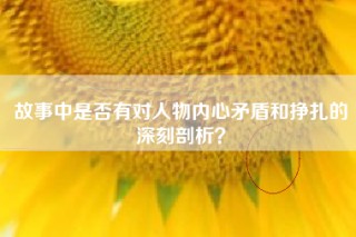故事中是否有对人物内心矛盾和挣扎的深刻剖析？