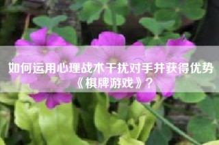 如何运用心理战术干扰对手并获得优势《棋牌游戏》？