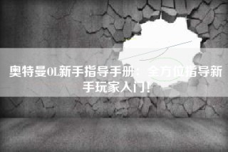 奥特曼OL新手指导手册：全方位指导新手玩家入门！