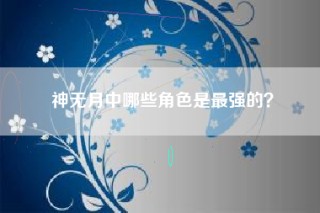 神无月中哪些角色是最强的？