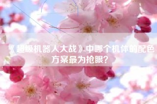 《超级机器人大战》中哪个机体的配色方案最为抢眼？