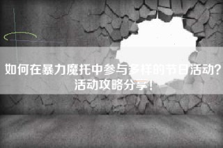 如何在暴力魔托中参与多样的节日活动？活动攻略分享！