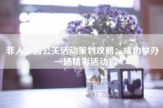 非人学园公关活动策划攻略：成功举办一场精彩活动！