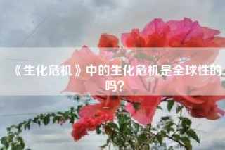 《生化危机》中的生化危机是全球性的吗？
