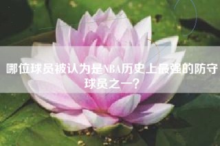 哪位球员被认为是NBA历史上最强的防守球员之一？