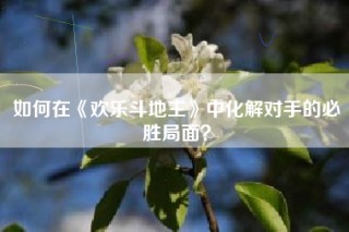 如何在《欢乐斗地主》中化解对手的必胜局面？