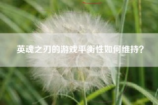 英魂之刃的游戏平衡性如何维持？