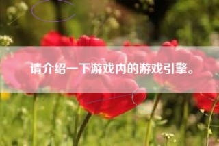 请介绍一下游戏内的游戏引擎。