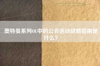 奥特曼系列OL中的公会活动战略指南是什么？