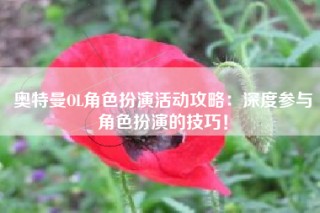 奥特曼OL角色扮演活动攻略：深度参与角色扮演的技巧！