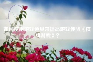 如何使用游戏道具来提高游戏体验《棋牌游戏》？