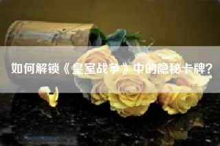 如何解锁《皇室战争》中的隐秘卡牌？