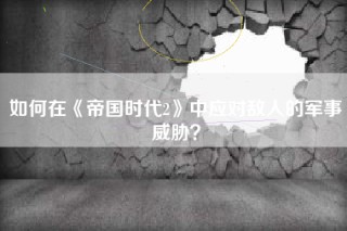如何在《帝国时代2》中应对敌人的军事威胁？