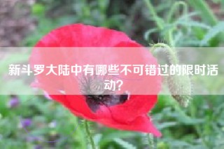 新斗罗大陆中有哪些不可错过的限时活动？