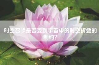 时空召唤是否受到宇宙中的时空折叠的制约？