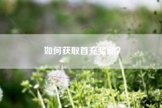如何获取首充奖励？