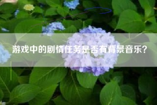 游戏中的剧情任务是否有背景音乐？