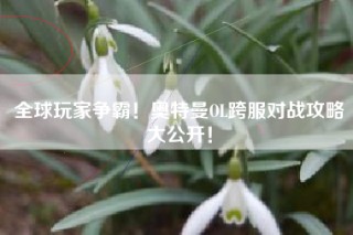 全球玩家争霸！奥特曼OL跨服对战攻略大公开！