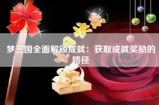梦三国全面解锁成就：获取成就奖励的路径