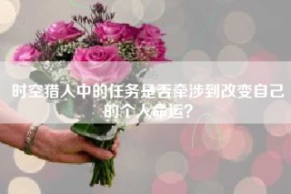 时空猎人中的任务是否牵涉到改变自己的个人命运？