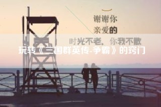 玩转《三国群英传-争霸》的窍门
