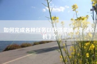 如何完成各种任务以获得奖励《生化危机》？