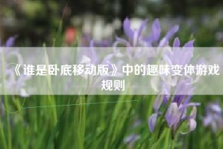 《谁是卧底移动版》中的趣味变体游戏规则