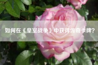 如何在《皇室战争》中获得传奇卡牌？