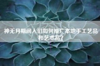 神无月期间人们如何推广本地手工艺品和艺术品？
