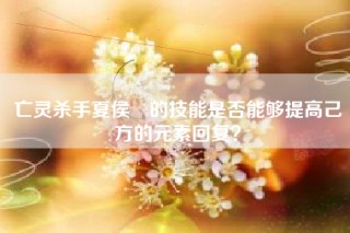 亡灵杀手夏侯惇的技能是否能够提高己方的元素回复？