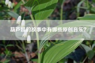 葫芦娃的故事中有哪些原创音乐？