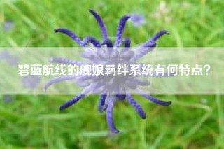 碧蓝航线的舰娘羁绊系统有何特点？
