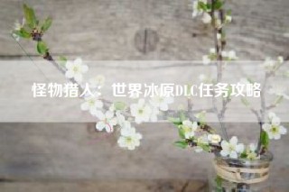 怪物猎人：世界冰原DLC任务攻略