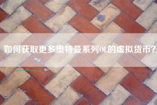 如何获取更多奥特曼系列OL的虚拟货币？