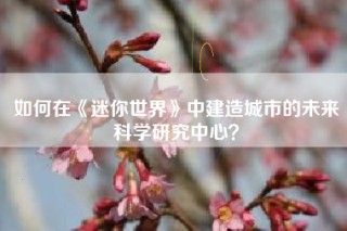 如何在《迷你世界》中建造城市的未来科学研究中心？