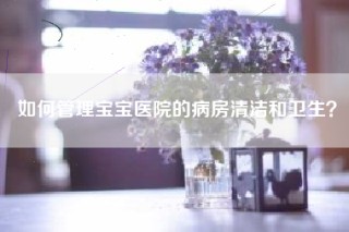 如何管理宝宝医院的病房清洁和卫生？