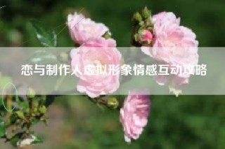 恋与制作人虚拟形象情感互动攻略
