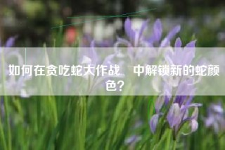 如何在贪吃蛇大作战®中解锁新的蛇颜色？